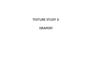 TEXTURE STUDY 3:
DRAPERY
 