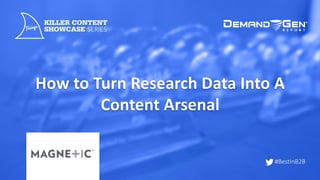 #BestInB2B
How	to	Turn	Research	Data	Into	A	
Content	Arsenal
 