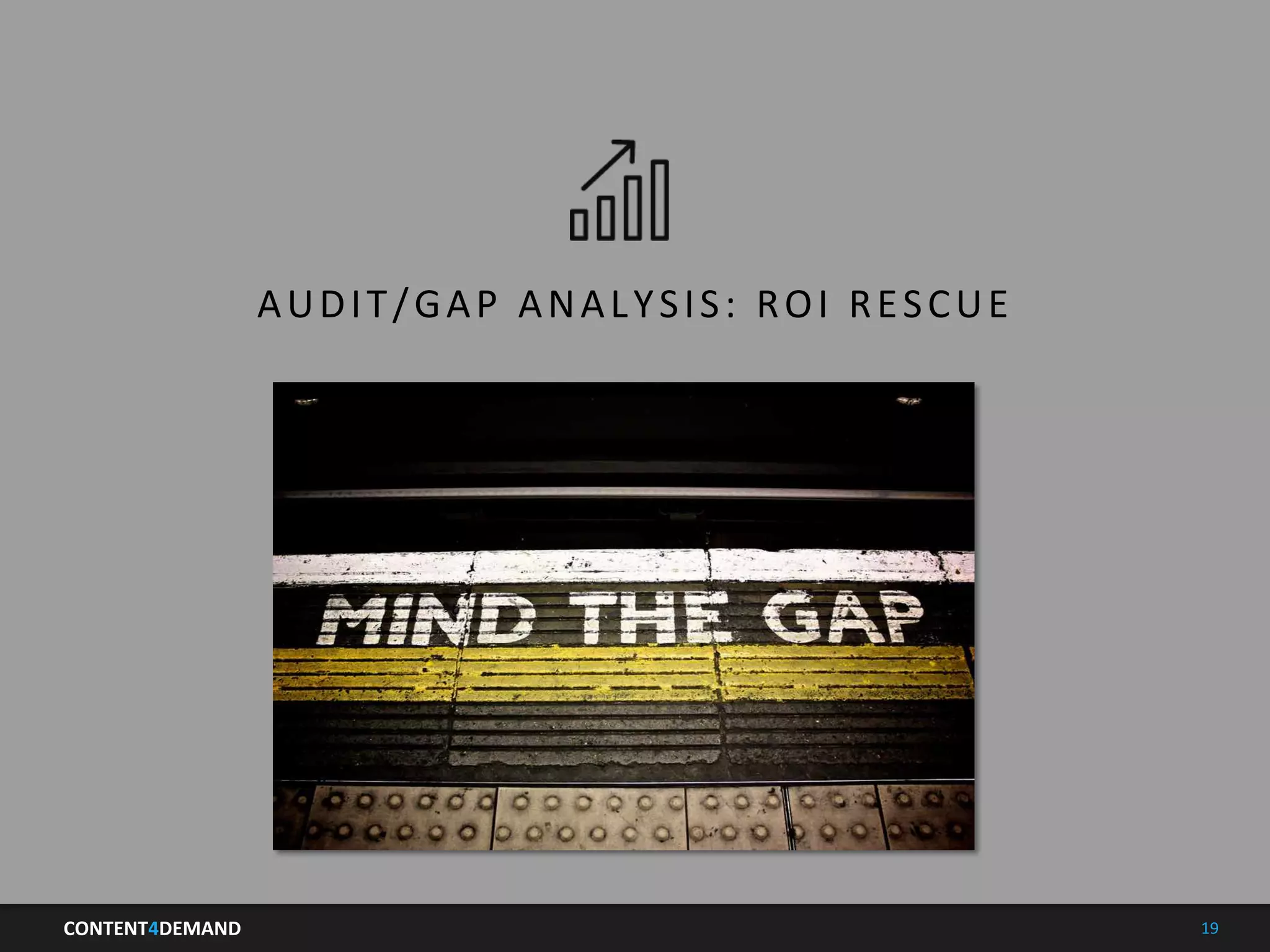 CONTENT4DEMAND	
   19	
  
Agenda	
  
AUDIT/GAP	
  ANALYSIS:	
  ROI	
  RESCUE	
  
 
