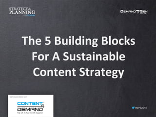 #SPS2015
The	
  5	
  Building	
  Blocks	
  
For	
  A	
  Sustainable	
  
Content	
  Strategy	
  
SPONSORED BY:
 