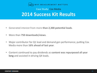 CONTENT4DEMAND	
   38	
  
Case	
  Study:	
  Cox	
  Media	
  
	
  
2014	
  Success	
  Kit	
  Results	
  
	
  
•  Generated	...