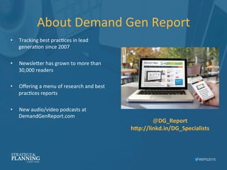 #SPS2015
About	
  Demand	
  Gen	
  Report	
  
•  Tracking	
  best	
  pracIces	
  in	
  lead	
  
generaIon	
  since	
  2007...