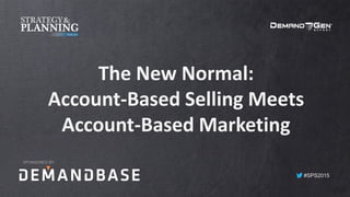 #SPS2015
The New Normal:
Account-Based Selling Meets
Account-Based Marketing
SPONSORED BY:
 