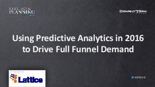 #SPS2015
Using Predictive Analytics in 2016
to Drive Full Funnel Demand
SPONSORED BY:
 