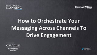 #SPS2015
How	
  to	
  Orchestrate	
  Your	
  
Messaging	
  Across	
  Channels	
  To	
  
Drive	
  Engagement	
  
SPONSORED BY:
 
