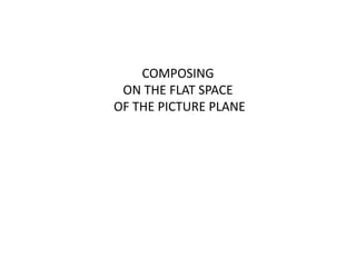 COMPOSING
ON THE FLAT SPACE
OF THE PICTURE PLANE
 