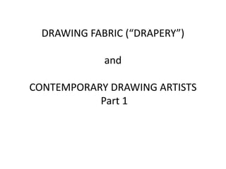 DRAWING FABRIC (“DRAPERY”)
and
CONTEMPORARY DRAWING ARTISTS
Part 1
 