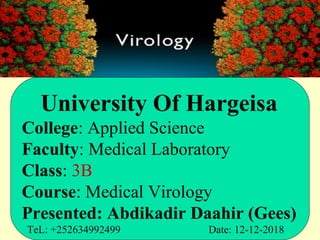 University Of Hargeisa
College: Applied Science
Faculty: Medical Laboratory
Class: 3B
Course: Medical Virology
Presented: Abdikadir Daahir (Gees)
TeL: +252634992499 Date: 12-12-2018
 