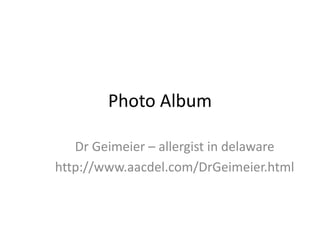 Photo Album
Dr Geimeier – allergist in delaware
http://www.aacdel.com/DrGeimeier.html
 