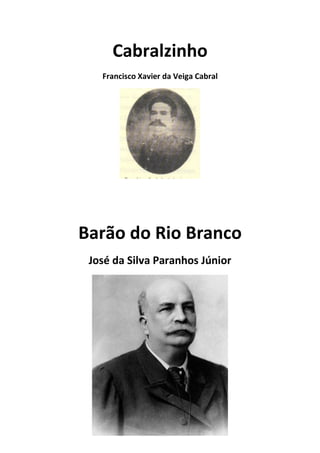 Cabralzinho
Francisco Xavier da Veiga Cabral
Barão do Rio Branco
José da Silva Paranhos Júnior
 