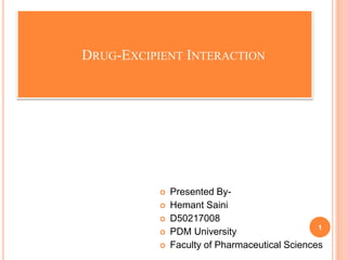 DRUG-EXCIPIENT INTERACTION
 Presented By-
 Hemant Saini
 D50217008
 PDM University
 Faculty of Pharmaceutical Sciences
1
 