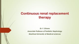 Continuous renal replacement
therapy
Dr. F. Ghane
Associate Professor of Pediatric Nephrology
Mashhad University of Medical sciences
 