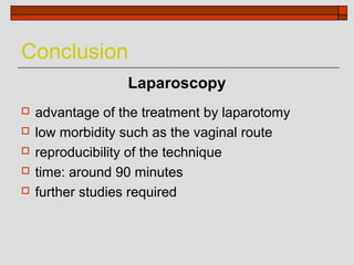 Conclusion
                  Laparoscopy
   advantage of the treatment by laparotomy
   low morbidity such as the vaginal route
   reproducibility of the technique
   time: around 90 minutes
   further studies required
 