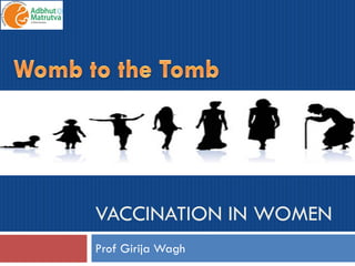 VACCINATION IN WOMEN
Prof Girija Wagh
 