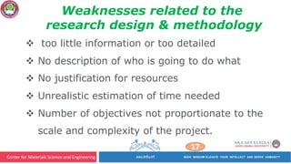 Center for Materials Science and Engineering
17
v too little information or too detailed
v No description of who is going to do what
v No justification for resources
v Unrealistic estimation of time needed
v Number of objectives not proportionate to the
scale and complexity of the project.
Weaknesses related to the
research design & methodology
 