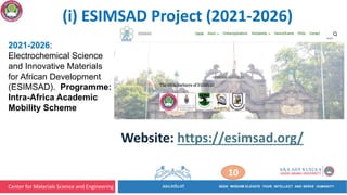 Center for Materials Science and Engineering
10
2021-2026:
Electrochemical Science
and Innovative Materials
for African Development
(ESIMSAD). Programme:
Intra-Africa Academic
Mobility Scheme
Website: https://esimsad.org/
(i) ESIMSAD Project (2021-2026)
 