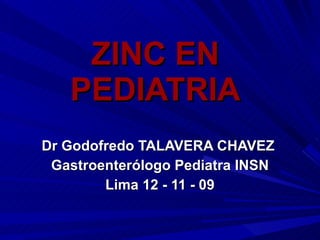 ZINC EN PEDIATRIA Dr Godofredo TALAVERA CHAVEZ  Gastroenterólogo Pediatra INSN Lima 12 - 11 - 09 
