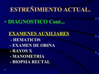 ESTREÑIMIENTO ACTUAL. DIAGNOSTICO Cont... EXAMENES AUXILIARES - HEMATICOS - EXAMEN DE ORINA - RAYOS X  - MANOMETRIA - BIOPSIA RECTAL 