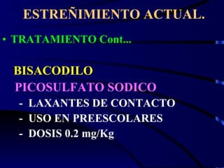ESTREÑIMIENTO ACTUAL. TRATAMIENTO Cont... BISACODILO PICOSULFATO SODICO   -  LAXANTES DE CONTACTO -  USO EN PREESCOLARES -  DOSIS 0.2 mg/Kg 