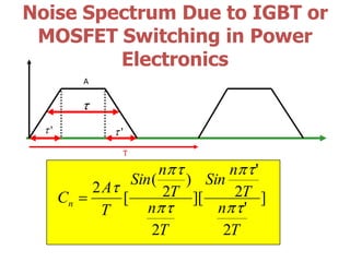 Noise Spectrum Due to IGBT or
MOSFET Switching in Power
Electronics
''
T
A
]
2
'
2
'
][
2
)
2
(
[
2
T
n
T
n
Sin
T
n
T
n
Sin
T
A
Cn
 