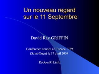 Un nouveau regard  sur le 11 Septembre David Ray GRIFFIN Conférence donnée à l’Espace 1789 (Saint-Ouen) le 17 avril 2009  ReOpen911.info 