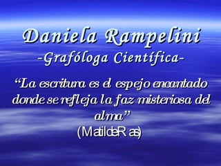 Daniela Rampelini -Grafóloga Científica- “ La escritura es el espejo encantado  donde se refleja la faz misteriosa del alma” (Matilde Ras)  