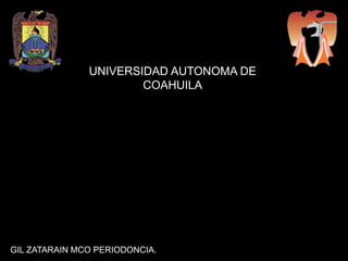 UNIVERSIDAD AUTONOMA DE
                       COAHUILA




GIL ZATARAIN MCO PERIODONCIA.
 