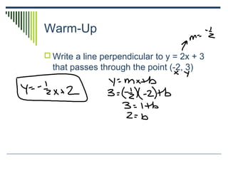 Warm-Up
 Write a line perpendicular to y = 2x + 3
that passes through the point (-2, 3)
 