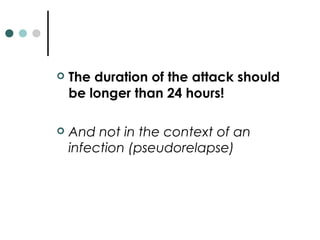  The duration of the attack should
be longer than 24 hours!
 And not in the context of an
infection (pseudorelapse)
 
