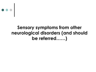 Sensory symptoms from other
neurological disorders (and should
be referred……)
 