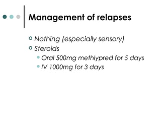 Management of relapses
 Nothing (especially sensory)
 Steroids
Oral 500mg methlypred for 5 days
IV 1000mg for 3 days
 