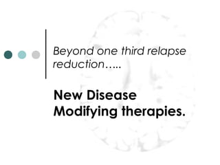 Beyond one third relapse
reduction…..
New Disease
Modifying therapies.
 