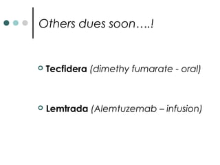 Others dues soon….!
 Tecfidera (dimethy fumarate - oral)
 Lemtrada (Alemtuzemab – infusion)
 