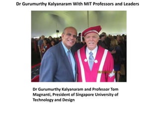 Dr Gurumurthy Kalyanaram and Professor Tom
Magnanti, President of Singapore University of
Technology and Design
Dr Gurumurthy Kalyanaram With MIT Professors and Leaders
 