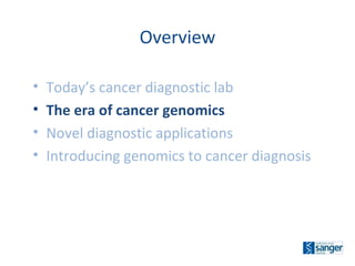 Today’s cancer diagnostic lab The era of cancer genomics Novel diagnostic applications Introducing genomics to cancer diagnosis Overview 