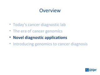 Today’s cancer diagnostic lab The era of cancer genomics Novel diagnostic applications Introducing genomics to cancer diagnosis Overview 