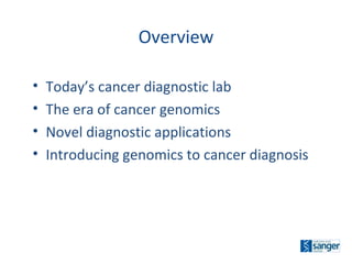 Overview Today’s cancer diagnostic lab The era of cancer genomics Novel diagnostic applications Introducing genomics to cancer diagnosis 