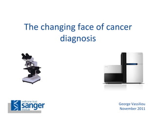 The changing face of cancer diagnosis George Vassiliou November 2011 