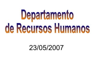 23/05/2007 Departamento  de Recursos Humanos 