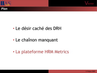 © Vulpus 2005
Le désir caché des DRH
Le chaînon manquant
La plateforme HRM Metrics
Plan
 