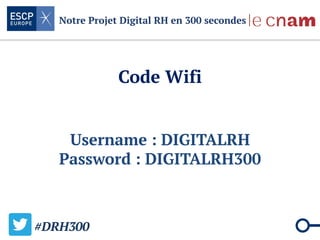 Notre Projet Digital RH en 300 secondes
Code Wifi
Username : DIGITALRH
Password : DIGITALRH300
#DRH300
 