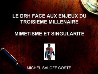 LE DRH FACE AUX ENJEUX DU
TROISIEME MILLENAIRE
MIMETISME ET SINGULARITE
MICHEL SALOFF COSTE
 