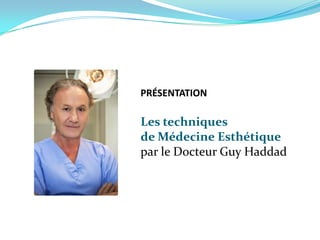 PRÉSENTATION

Les techniques
de Médecine Esthétique
par le Docteur Guy Haddad
 