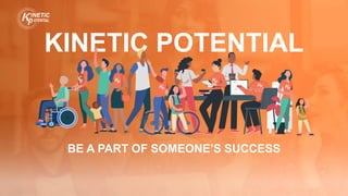 BE A PART OF SOMEONE’S SUCCESS
KINETIC POTENTIAL
 