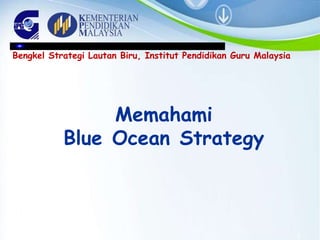 Memahami
Blue Ocean Strategy
Bengkel Strategi Lautan Biru, Institut Pendidikan Guru Malaysia
1
 