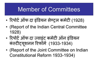 Member of Committees
• ररपोटव ऑफ दा इंडडयन सेण्ट्रल कमेटी (1928)
• (Report of the Indian Central Committee
1928)
• ररपोटव ऑफ दा ज्िाइंट कमेटी ऑन इंडडयन
क
ं स्टीट्यूिनल ररफॉमव (1933-1934)
• (Report of the Joint Committee on Indian
Constitutional Reform 1933-1934)
 
