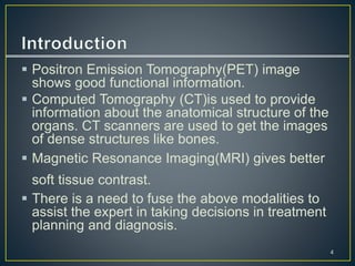  Positron Emission Tomography(PET) image
shows good functional information.
 Computed Tomography (CT)is used to provide
...