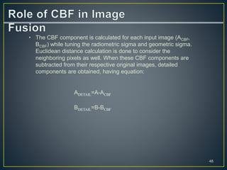 • The CBF component is calculated for each input image (ACBF,
BCBF) while tuning the radiometric sigma and geometric sigma...