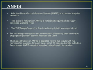 • Adaptive Neuro-Fuzzy Inference System (ANFIS) is a class of adaptive
networks.
• This class of networks in ANFIS is func...