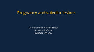 Pregnancy and valvular lesions
Dr Muhammad Hashim Barech
Assistant Professor
SMBZAN, ICQ, Qta.
 